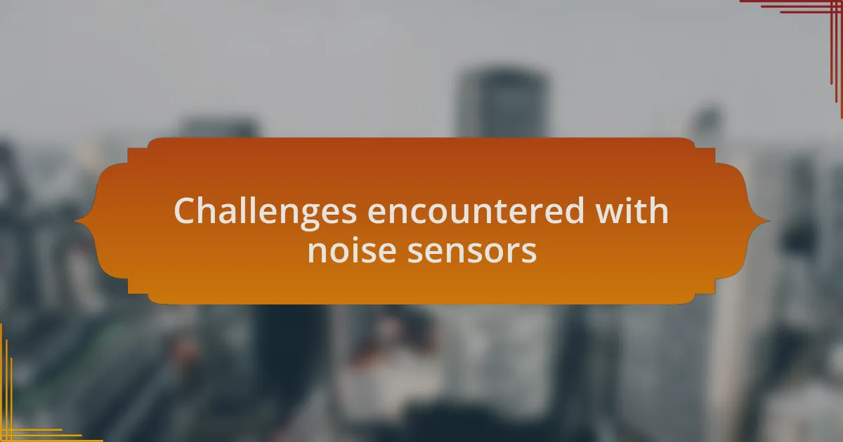 Challenges encountered with noise sensors
