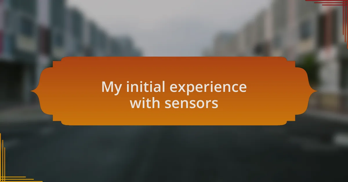 My initial experience with sensors