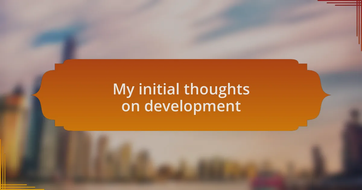 My initial thoughts on development