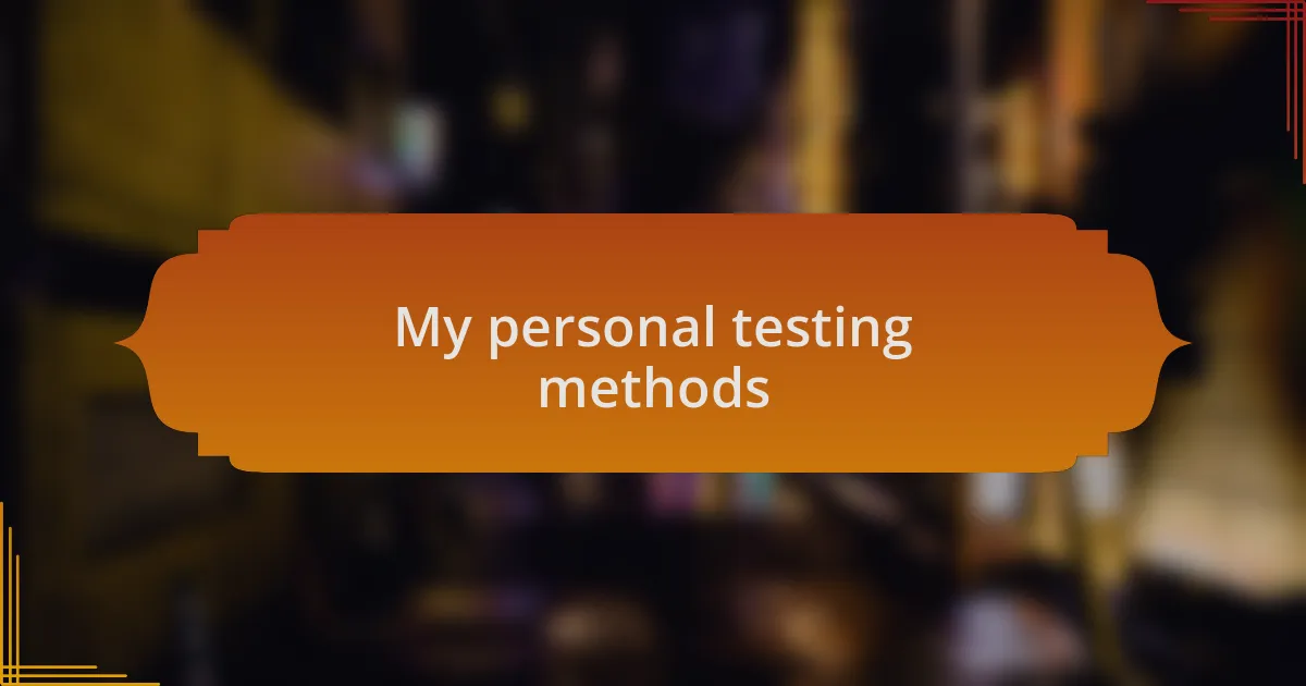 My personal testing methods