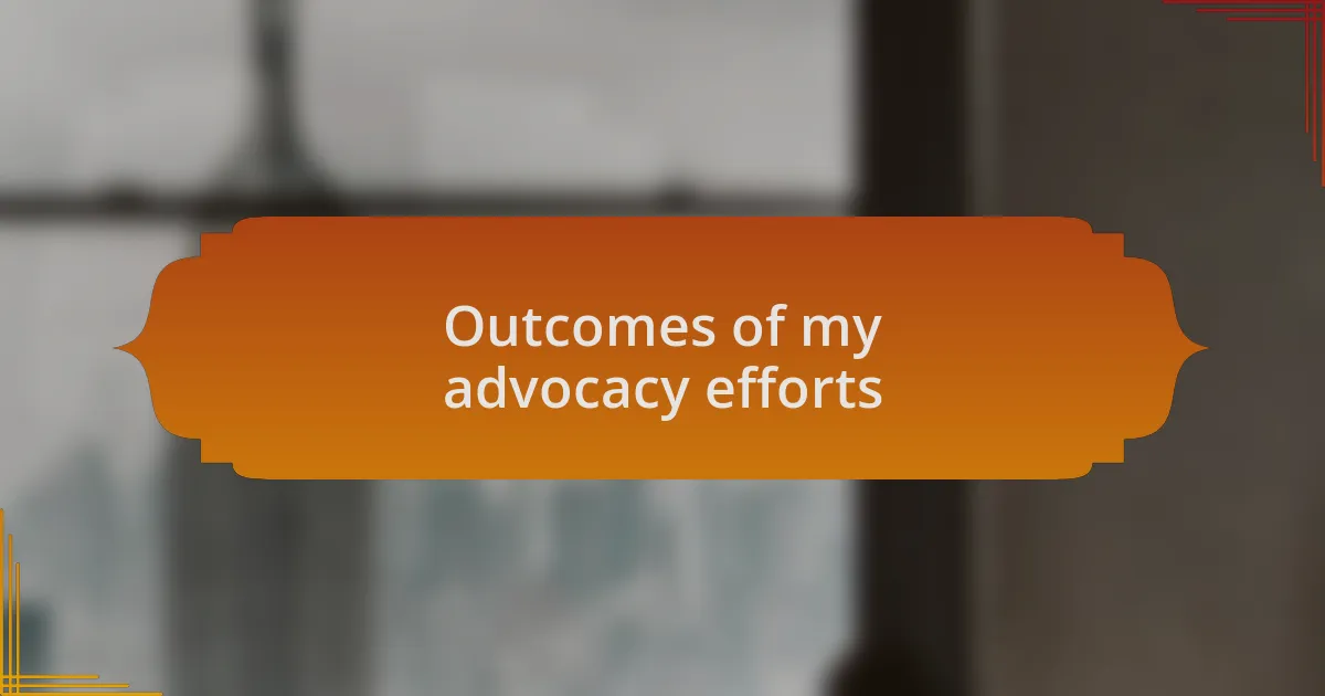 Outcomes of my advocacy efforts
