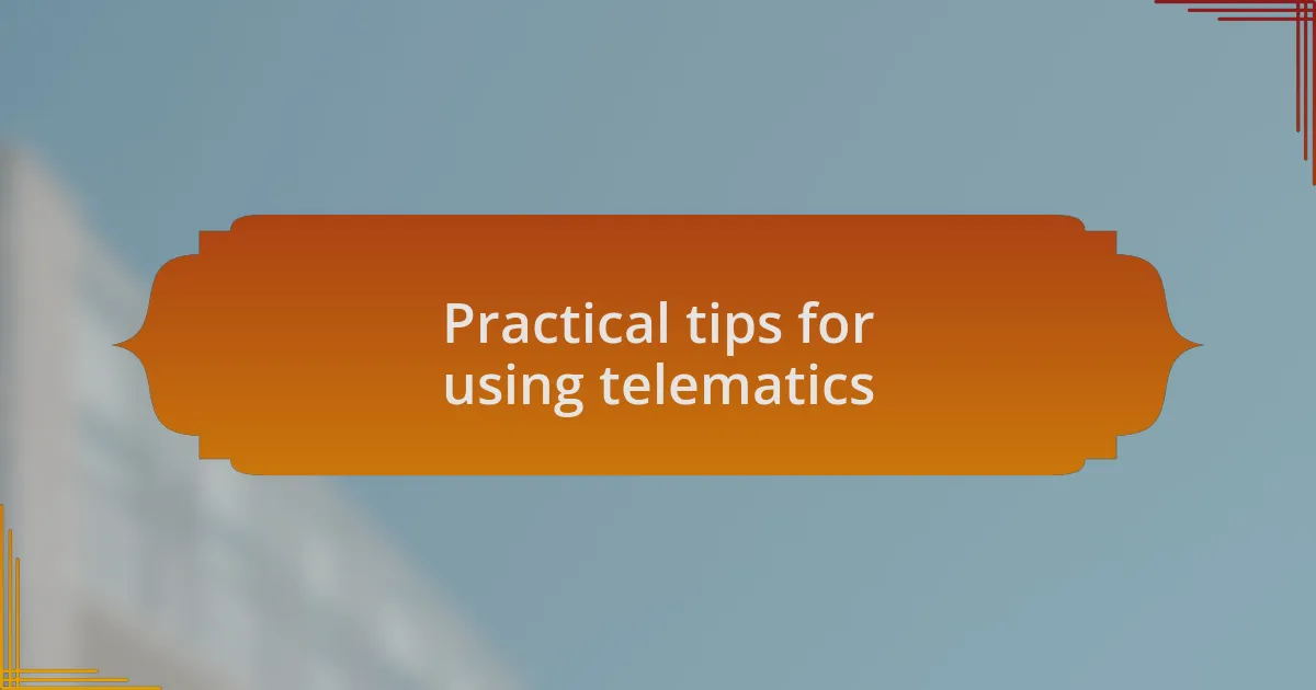 Practical tips for using telematics