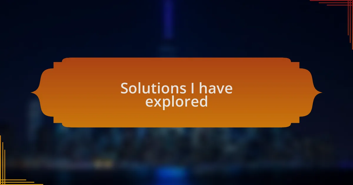 Solutions I have explored