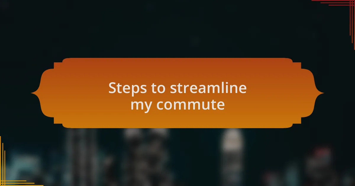 Steps to streamline my commute