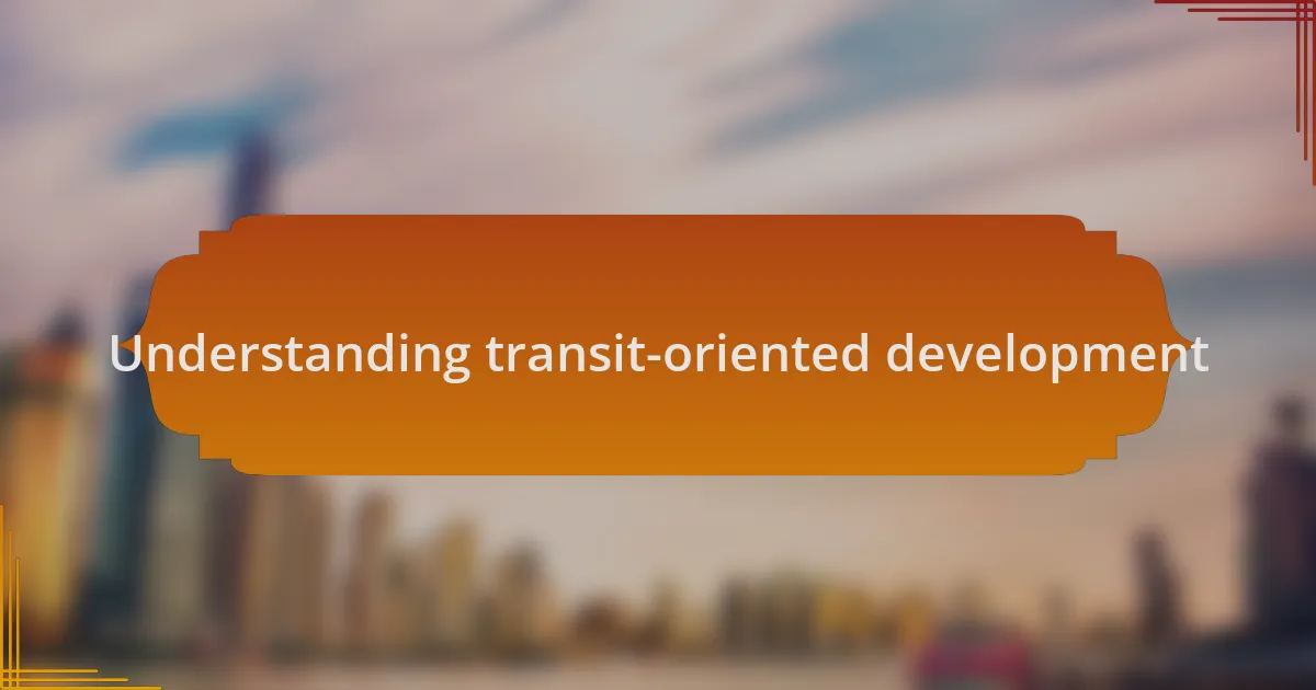 Understanding transit-oriented development